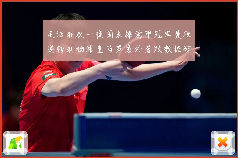 足坛狂欢一夜国米捧意甲冠军曼联逆转利物浦皇马罗意外落败数据研判：最新赛事动态与深度分析