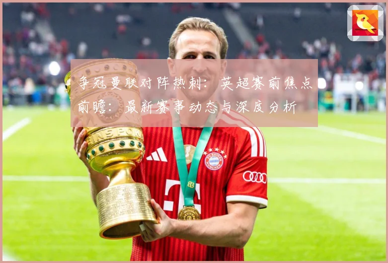 争冠曼联对阵热刺：英超赛前焦点前瞻：最新赛事动态与深度分析