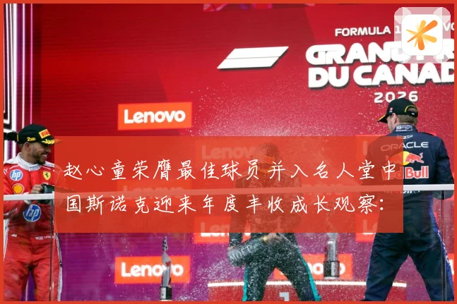 赵心童荣膺最佳球员并入名人堂中国斯诺克迎来年度丰收成长观察：最新赛事动态与深度分析