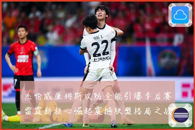 杰伦威廉姆斯攻防全能引爆季后赛雷霆新核心崛起震撼联盟格局之战解析：最新赛事动态与深度分析