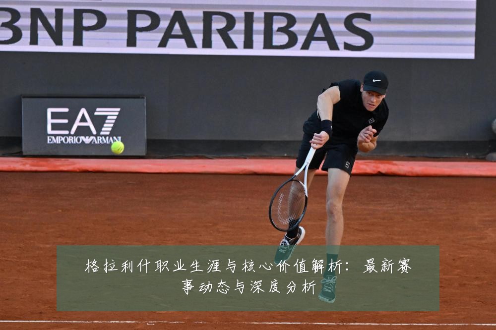 格拉利什职业生涯与核心价值解析:最新赛事动态与深度分析