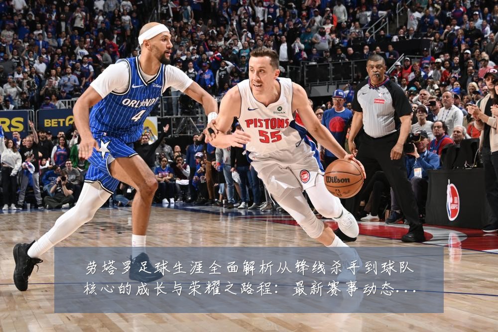 劳塔罗足球生涯全面解析从锋线杀手到球队核心的成长与荣耀之路程:最新赛事动态与深度分析