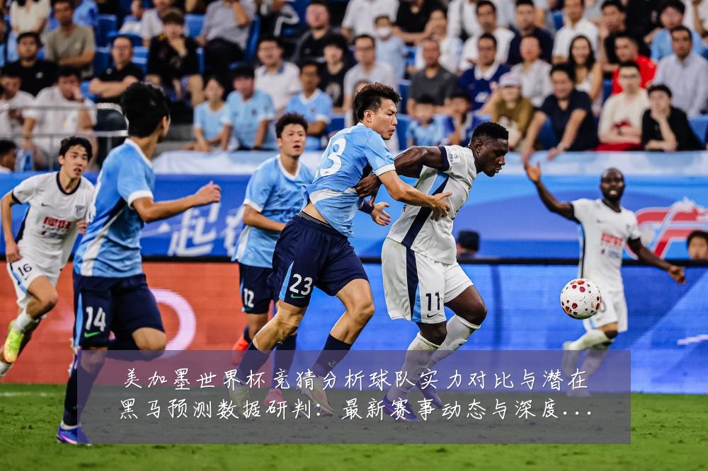 美加墨世界杯竞猜分析球队实力对比与潜在黑马预测数据研判:最新赛事动态与深度分析