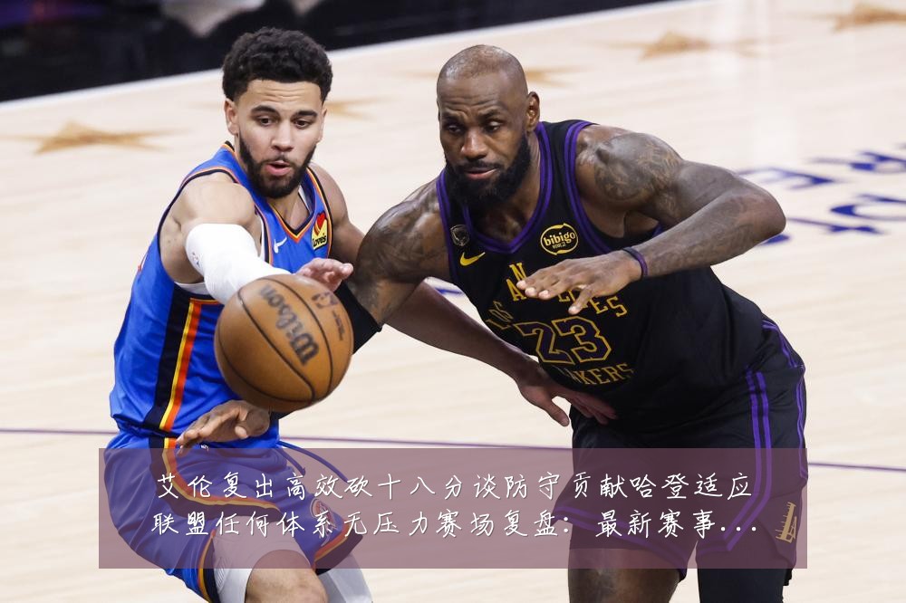 艾伦复出高效砍十八分谈防守贡献哈登适应联盟任何体系无压力赛场复盘:最新赛事动态与深度分析