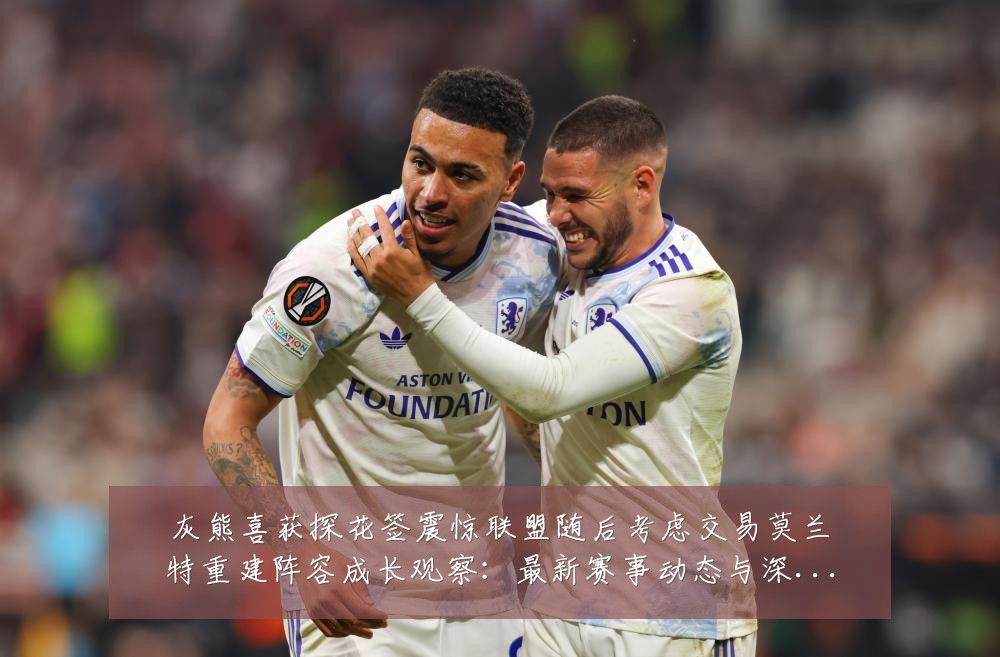 灰熊喜获探花签震惊联盟随后考虑交易莫兰特重建阵容成长观察:最新赛事动态与深度分析
