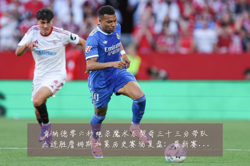 肯纳德零六秒绝杀魔术东契奇三十三分带队九连胜詹姆斯加冕历史赛场复盘:最新赛事动态与深度分析