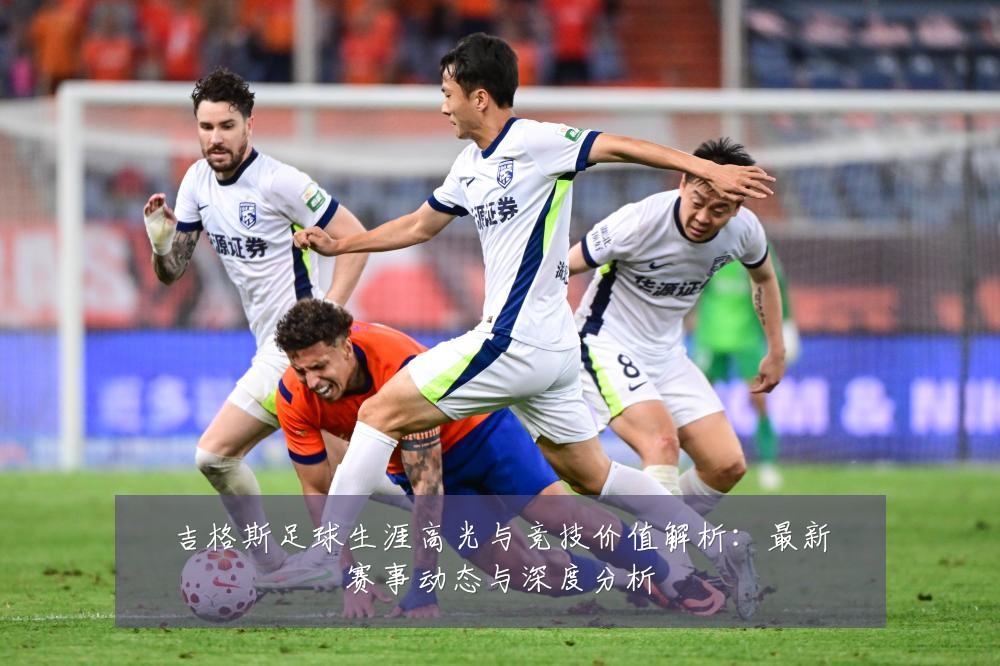 吉格斯足球生涯高光与竞技价值解析:最新赛事动态与深度分析